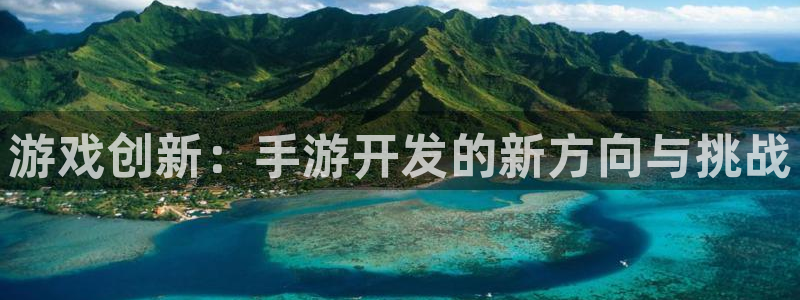 安信12娱乐登录：游戏创新：手游开发的新方向与挑战