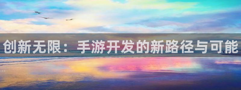安信12娱乐网：创新无限：手游开发的新路径与可能