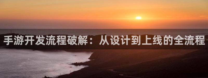 安信15娱乐：手游开发流程破解：从设计到上线的全流程