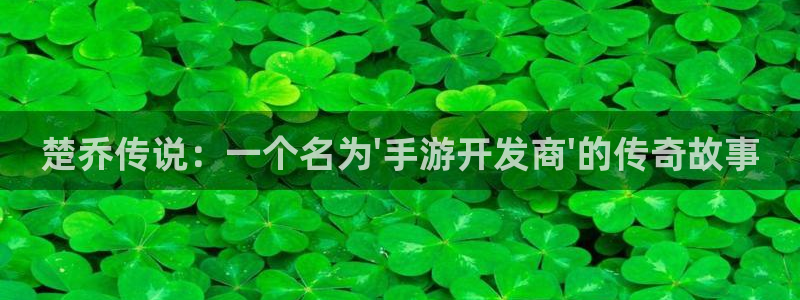 安信娱乐下载：楚乔传说：一个名为\'手游开发商\'的传奇故事