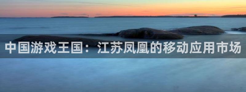 安信娱乐软件：中国游戏王国：江苏凤凰的移动应用市场