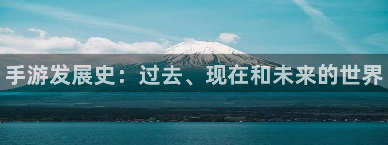 安信12娱乐注册：手游发展史：过去、现在和未来的世界