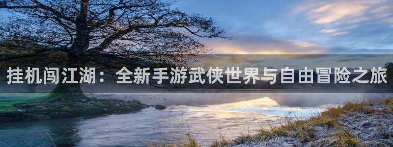 安信12娱乐：挂机闯江湖：全新手游武侠世界与自由冒险之旅