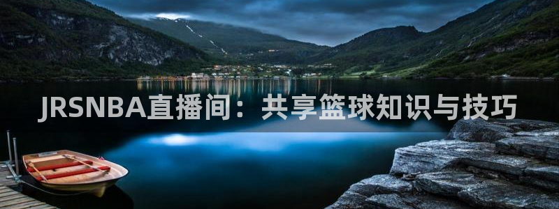 劲爆体育高清直播：JRSNBA直播间：共享篮球知识与技巧
