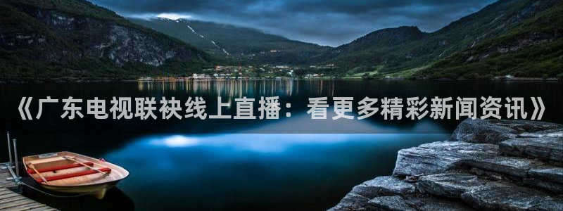 五星劲爆体育在线直播观看：《广东电视联袂线上直播：看更多精彩新闻资讯》