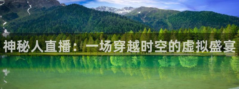 劲爆体育免费直播nba边看边玩1.新通道.club：神秘人直播：一场穿越时空的虚拟盛宴