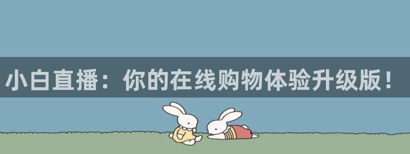劲爆体育 直播：小白直播：你的在线购物体验升级版！