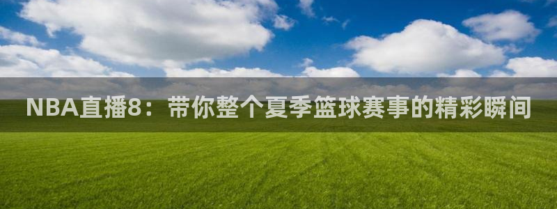 劲爆体育直播nba节目表：NBA直播8：带你整个夏季篮球赛事的精彩瞬间